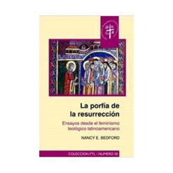La Porfía De La Resurrección. Ensayos Desde El Feminismo Teológico Latinoamericano