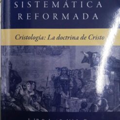 TEOLOGÍA SISTEMÁTICA REFORMADA TOMO 4 CRISTOLOGÍA: LA DOCTRINA DE CRISTO