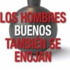 LOS HOMBRES BUENOS TAMBIÉN SE ENOJAN