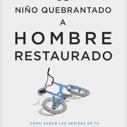 De Niño Quebrantado a Hombre Restaurado: Cómo Sanar Las Heridas de Tu Niñez Y Salir del Ciclo Vicioso