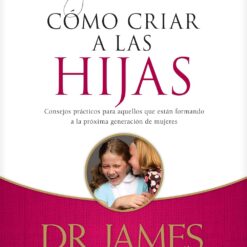 Cómo Criar a Las Hijas: Consejos Prácticos Para Aquellos Que Están Formando a la Próxima Generación de Mujeres
