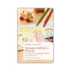 Familias creativas y eficaces: Consejos de un terapeuta familiar para el día a día