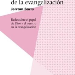 El Corazón De La Evangelización. Redescubre el papel de Dios y el nuestro en la evangelización
