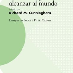 Servir A La Iglesia, Alcanzar Al Mundo. Ensayos en honor a D.A. Carson