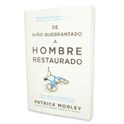 De Niño Quebrantado A Hombre Restaurado: Cómo Sanar Las Heridas De Tu Niñez Y Salir Del Ciclo Vicioso