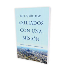 Exiliados con una Misión: Cómo pueden florecer los cristianos en un mundo poscristiano – Paul S. Williams