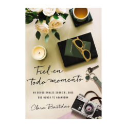 Fiel En Todo Momento – 40 Devocionales Sobre El Dios Que Nunca Te Abandona