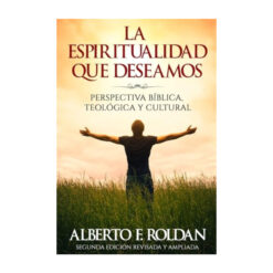 La Espiritualidad que Deseamos: Perspectiva Biblica, Teológica y Cultural