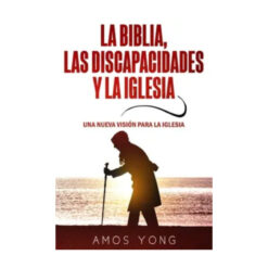 La Biblia las Discapacidades y la Iglesia: Una Nueva Vision para la Iglesia
