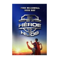 Como ser un Heroe Para sus Hijos Josh Macdowell