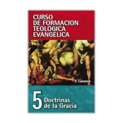 Curso de Formación Teológica Evangélica Vol. 05, Doctrinas de la Gracia, Francisco Lacueva