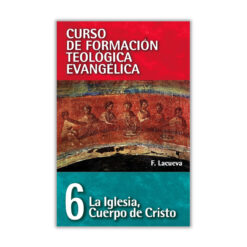 Curso de Formación Teológica Evangélica Vol. 06, La Iglesia, Cuerpo de Cristo, Francisco Lacueva